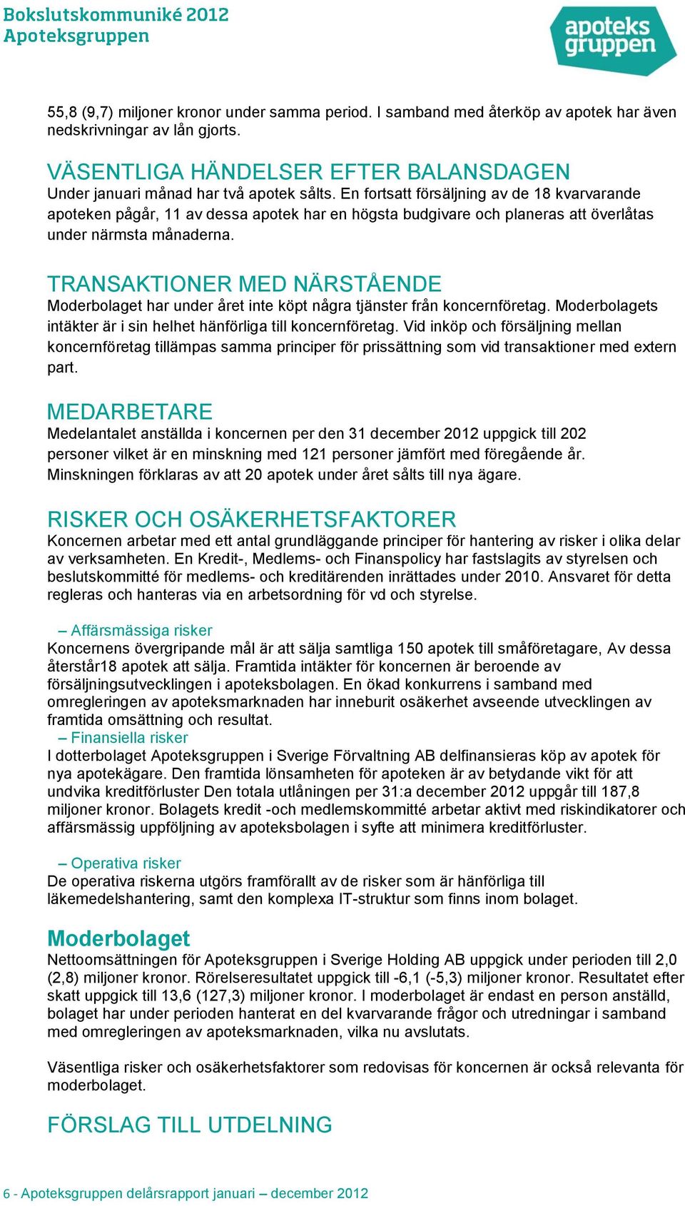 TRANSAKTIONER MED NÄRSTÅENDE Moderbolaget har under året inte köpt några tjänster från koncernföretag. Moderbolagets intäkter är i sin helhet hänförliga till koncernföretag.