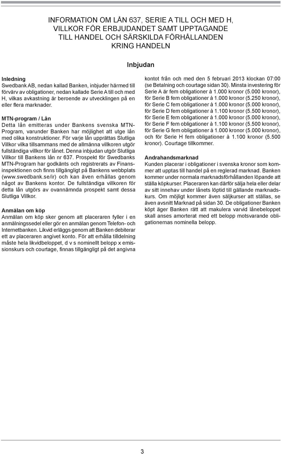 MTN-program / Lån Detta lån emitteras under Bankens svenska MTN- Program, varunder Banken har möjlighet att utge lån med olika konstruktioner.