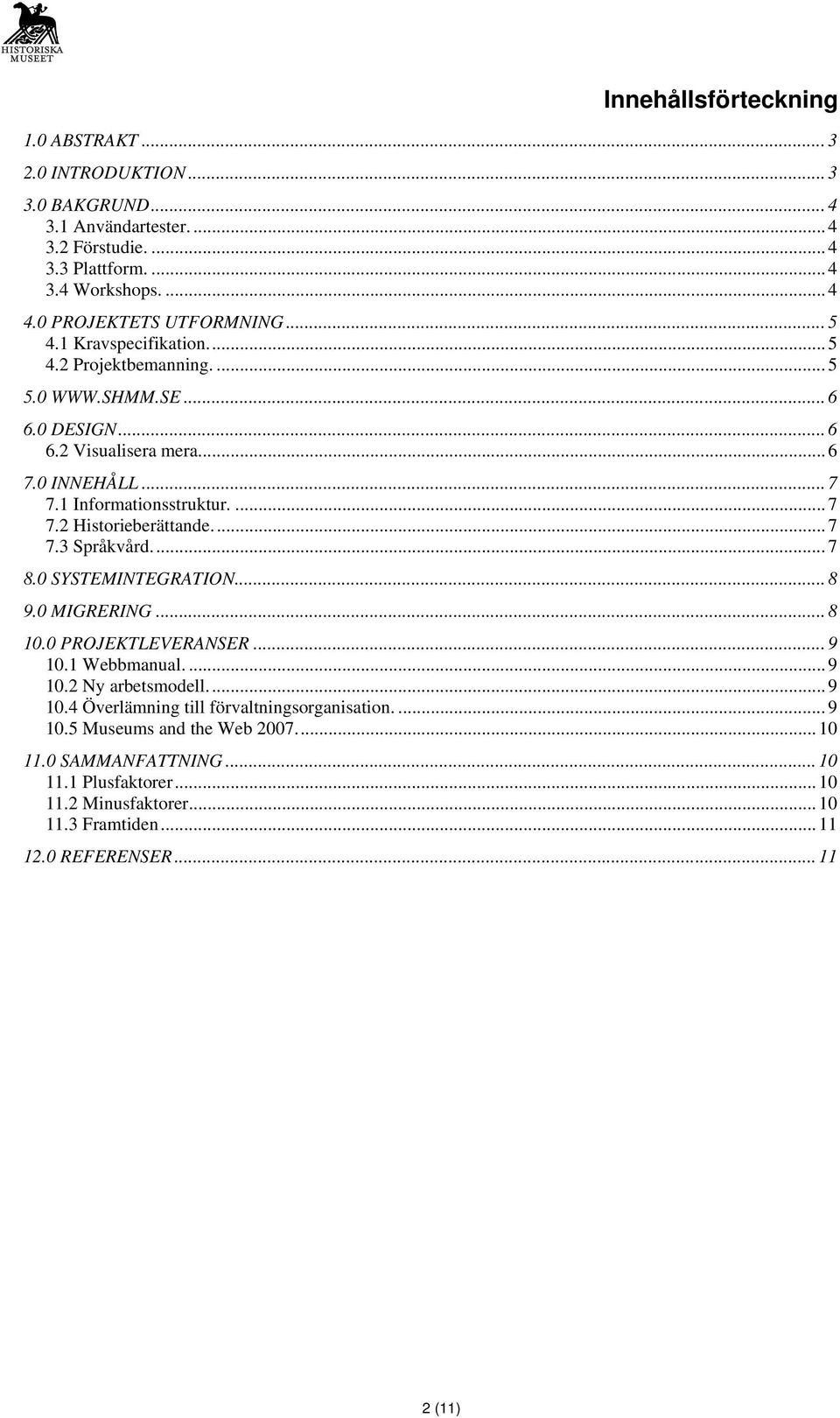 1 Informationsstruktur.... 7 7.2 Historieberättande... 7 7.3 Språkvård... 7 8.0 SYSTEMINTEGRATION... 8 9.0 MIGRERING... 8 10.0 PROJEKTLEVERANSER... 9 10.1 Webbmanual.... 9 10.2 Ny arbetsmodell.