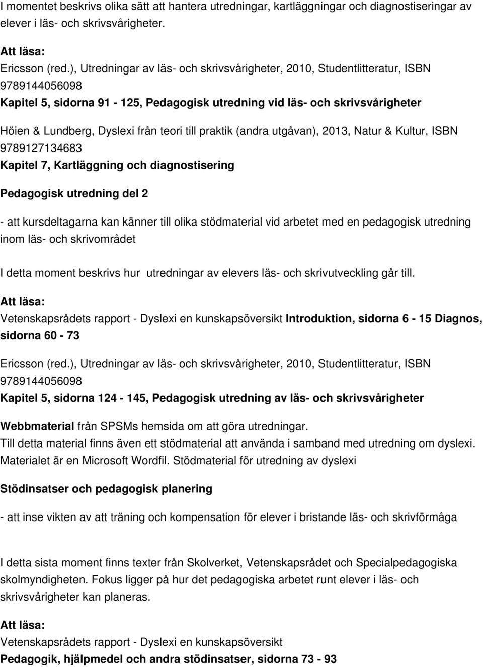 stödmaterial vid arbetet med en pedagogisk utredning inom läs- och skrivområdet I detta moment beskrivs hur utredningar av elevers läs- och skrivutveckling går till.