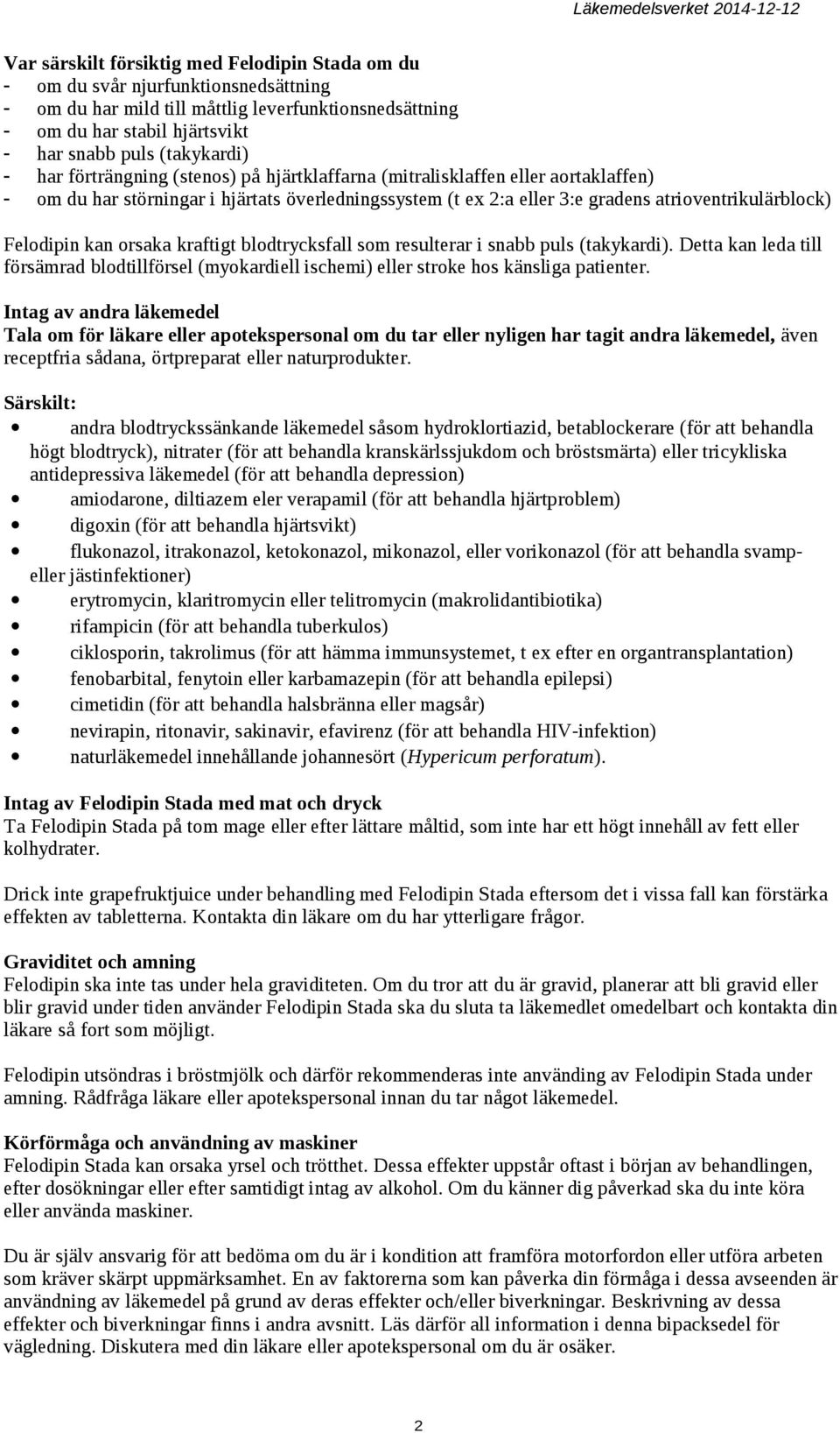 Felodipin kan orsaka kraftigt blodtrycksfall som resulterar i snabb puls (takykardi). Detta kan leda till försämrad blodtillförsel (myokardiell ischemi) eller stroke hos känsliga patienter.