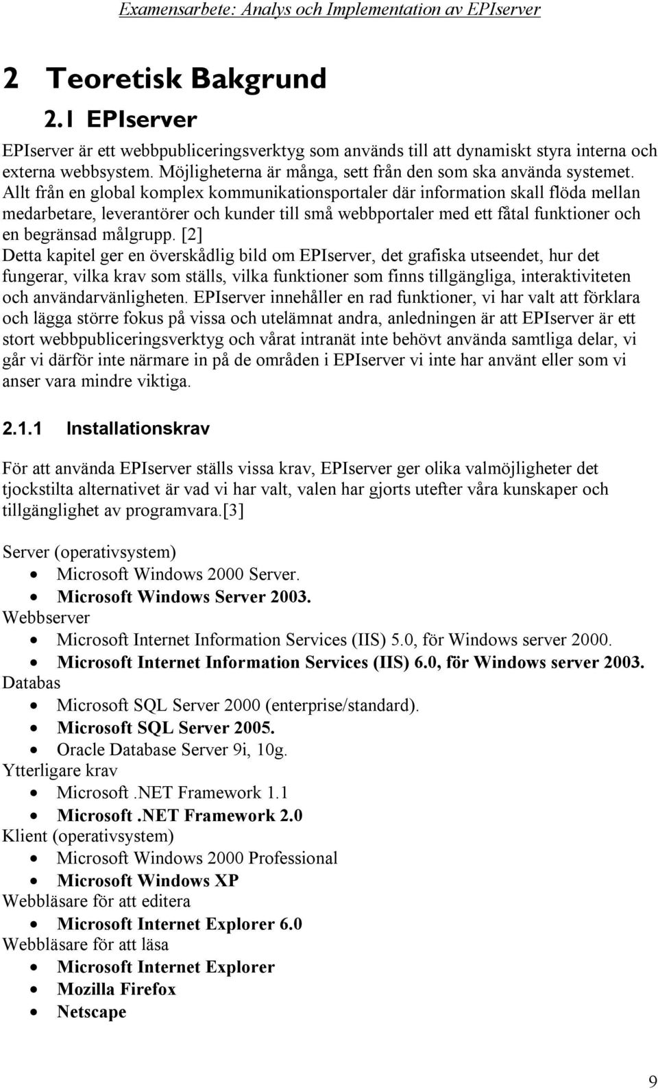 Allt från en global komplex kommunikationsportaler där information skall flöda mellan medarbetare, leverantörer och kunder till små webbportaler med ett fåtal funktioner och en begränsad målgrupp.