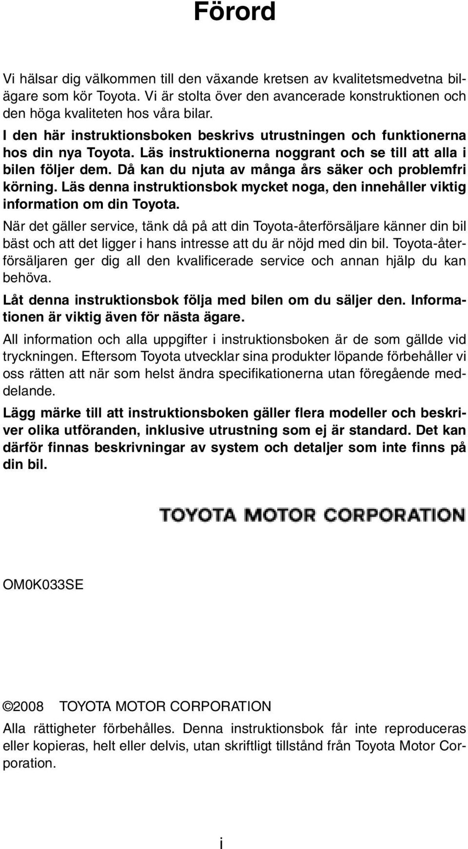 Då kan du njuta av många års säker och problemfri körning. Läs denna instruktionsbok mycket noga, den innehåller viktig information om din Toyota.