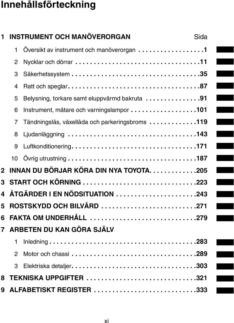 .................101 7 Tändningslås, växellåda och parkeringsbroms.............119 8 Ljudanläggning...................................143 9 Luftkonditionering..................................171 10 Övrig utrustning.