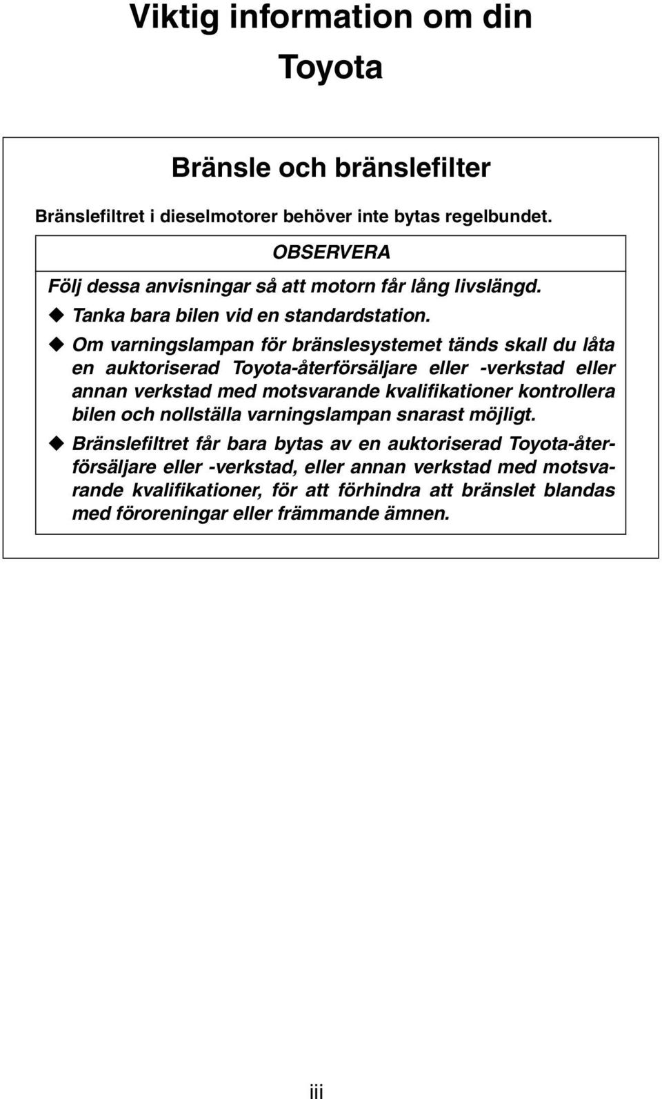 Om varningslampan för bränslesystemet tänds skall du låta en auktoriserad Toyota-återförsäljare eller -verkstad eller annan verkstad med motsvarande kvalifikationer kontrollera