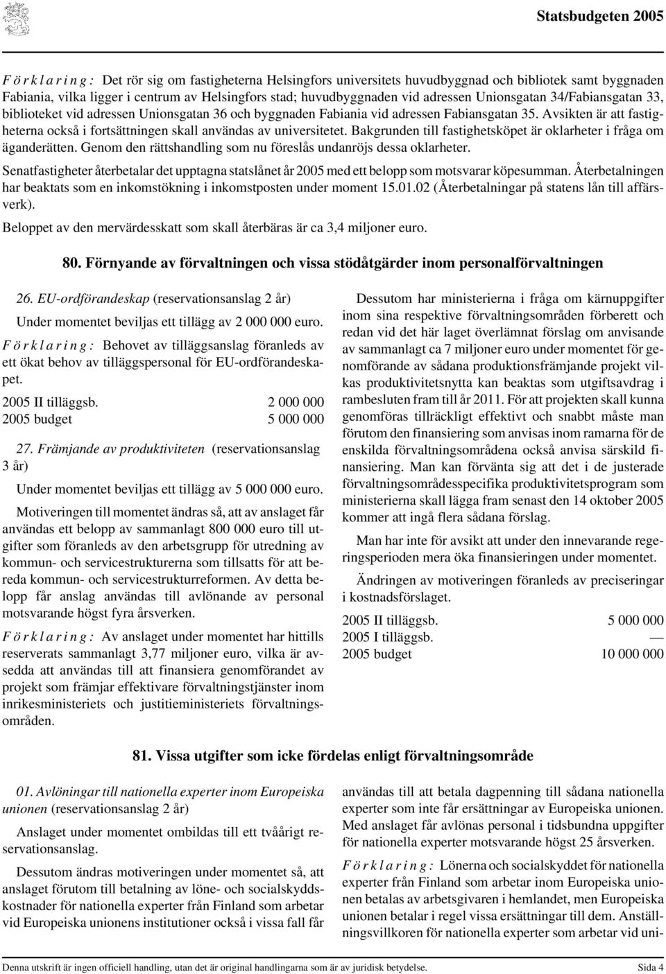 Avsikten är att fastigheterna också i fortsättningen skall användas av universitetet. Bakgrunden till fastighetsköpet är oklarheter i fråga om äganderätten.