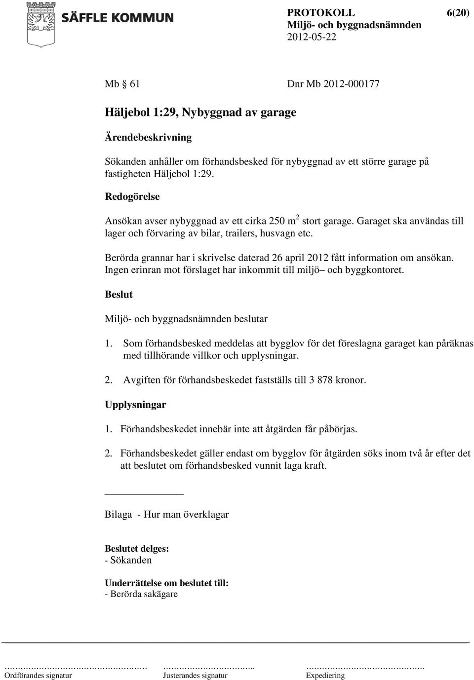 Berörda grannar har i skrivelse daterad 26 april 2012 fått information om ansökan. Ingen erinran mot förslaget har inkommit till miljö och byggkontoret. beslutar 1.