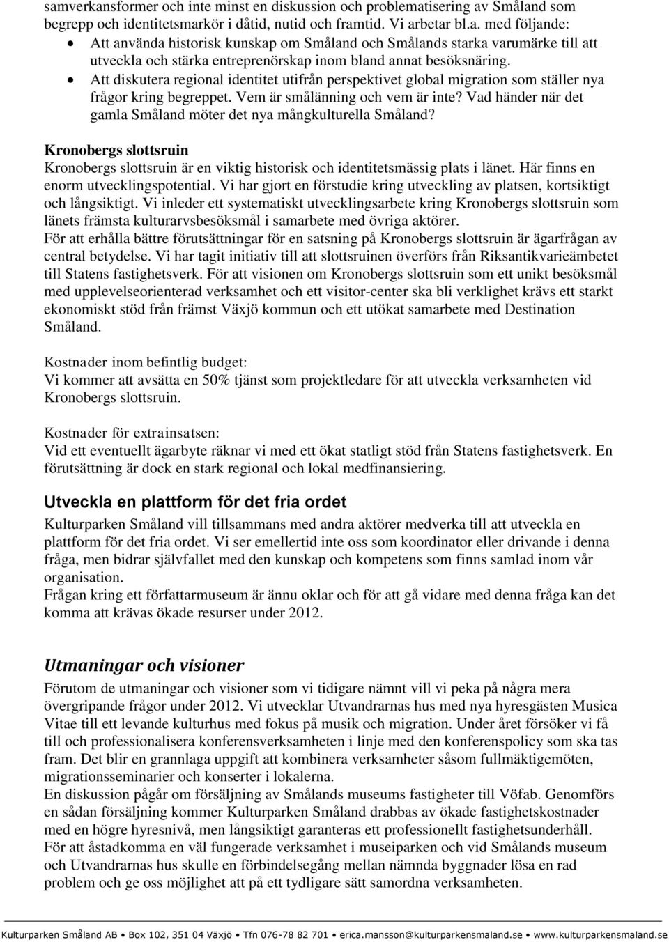 Vad händer när det gamla Småland möter det nya mångkulturella Småland? Kronobergs slottsruin Kronobergs slottsruin är en viktig historisk och identitetsmässig plats i länet.