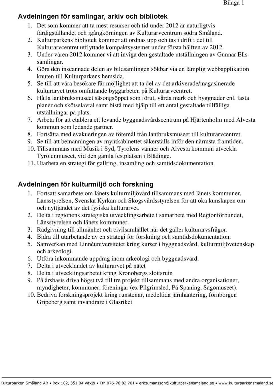 Under våren 2012 kommer vi att inviga den gestaltade utställningen av Gunnar Ells samlingar. 4.