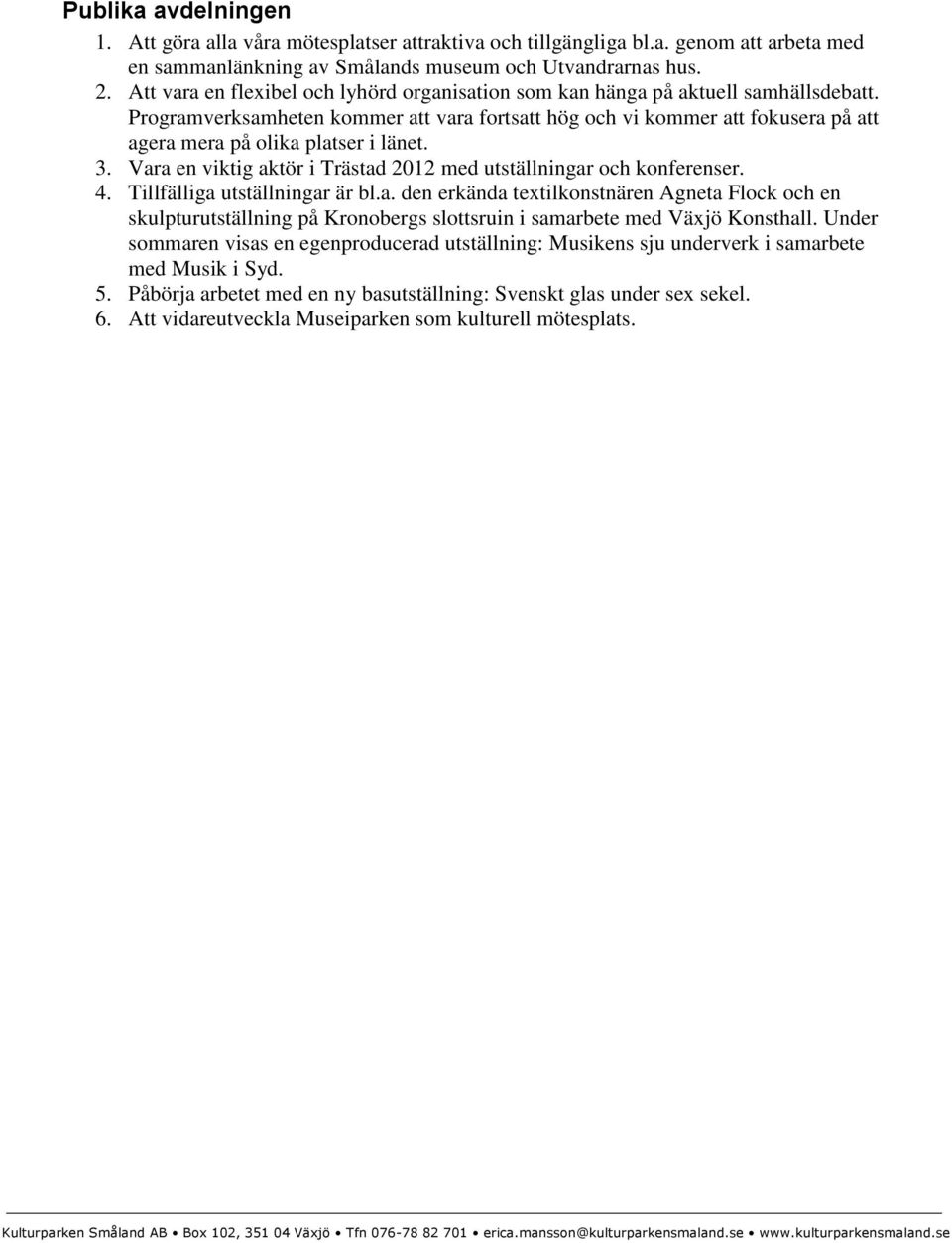 Programverksamheten kommer att vara fortsatt hög och vi kommer att fokusera på att agera mera på olika platser i länet. 3. Vara en viktig aktör i Trästad 2012 med utställningar och konferenser. 4.