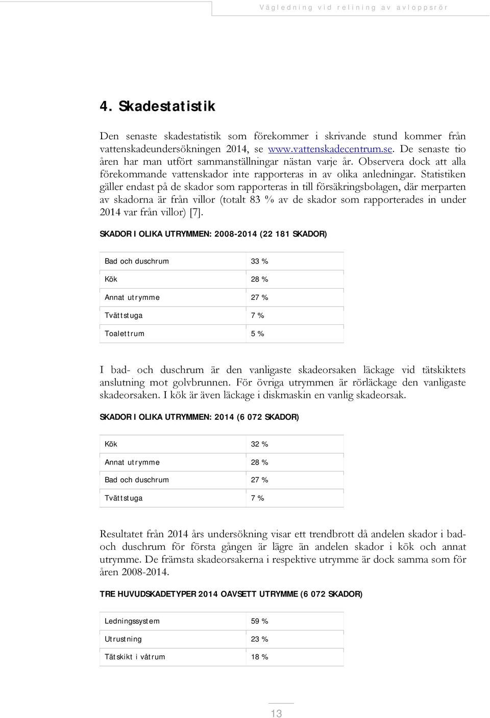 Statistiken gäller endast på de skador som rapporteras in till försäkringsbolagen, där merparten av skadorna är från villor (totalt 83 % av de skador som rapporterades in under 2014 var från villor)