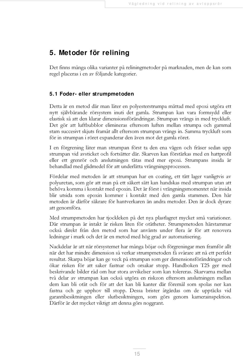 Strumpan kan vara formsydd eller elastisk så att den klarar dimensionsförändringar. Strumpan vrängs in med tryckluft.