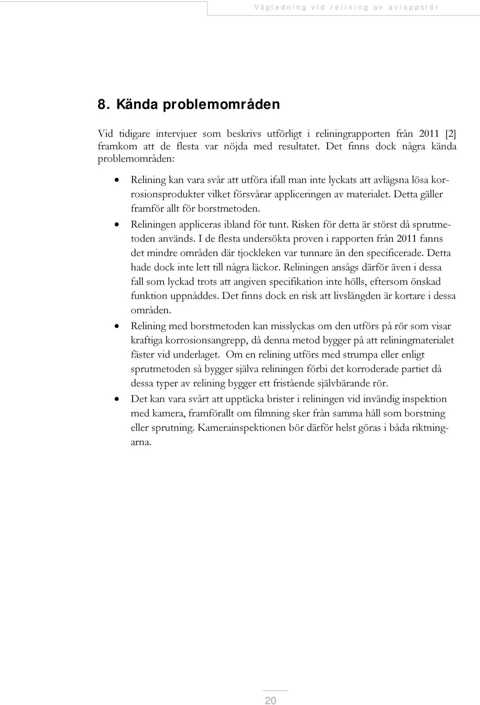 Detta gäller framför allt för borstmetoden. Reliningen appliceras ibland för tunt. Risken för detta är störst då sprutmetoden används.