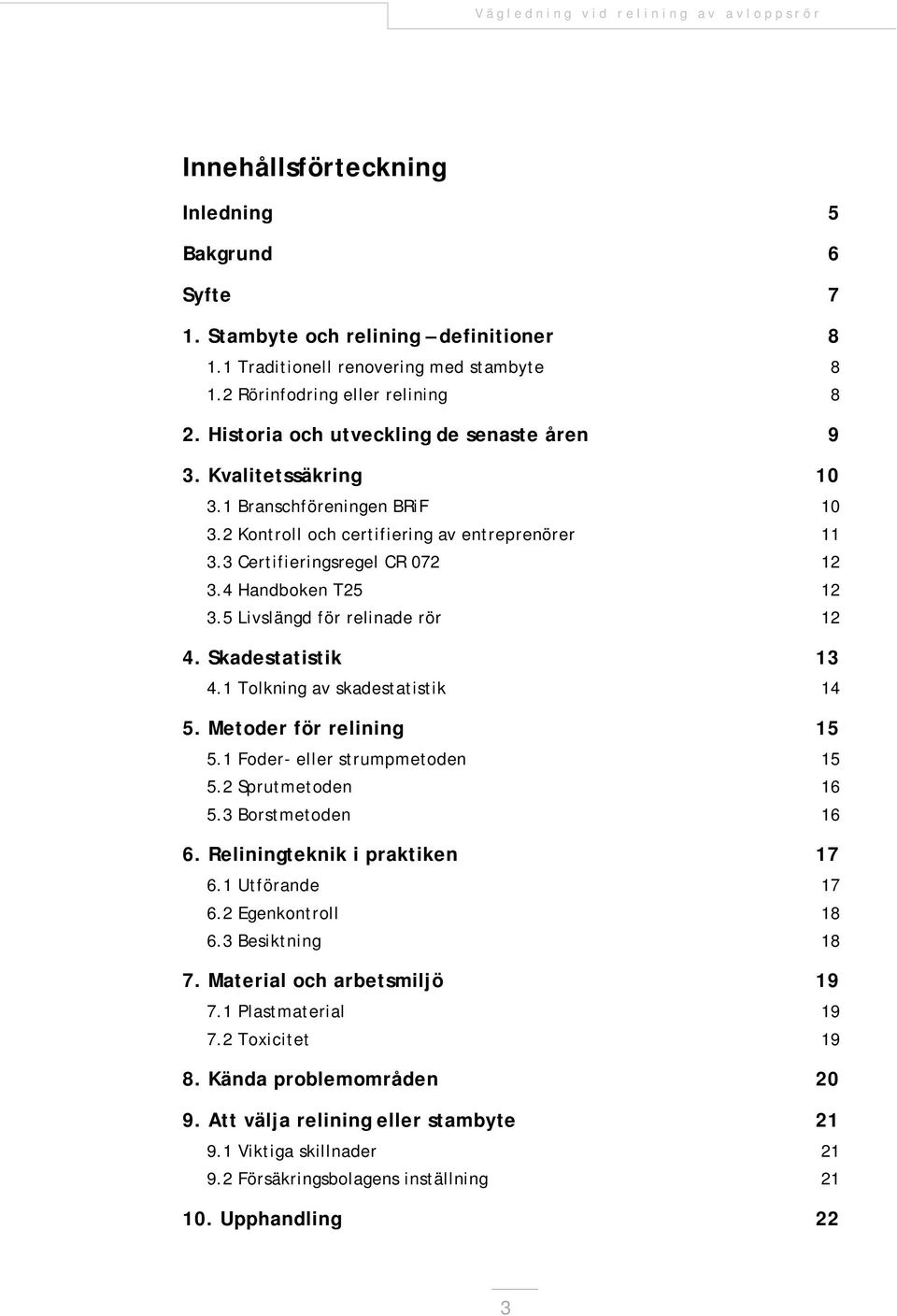 4 Handboken T25 12 3.5 Livslängd för relinade rör 12 4. Skadestatistik 13 4.1 Tolkning av skadestatistik 14 5. Metoder för relining 15 5.1 Foder- eller strumpmetoden 15 5.2 Sprutmetoden 16 5.