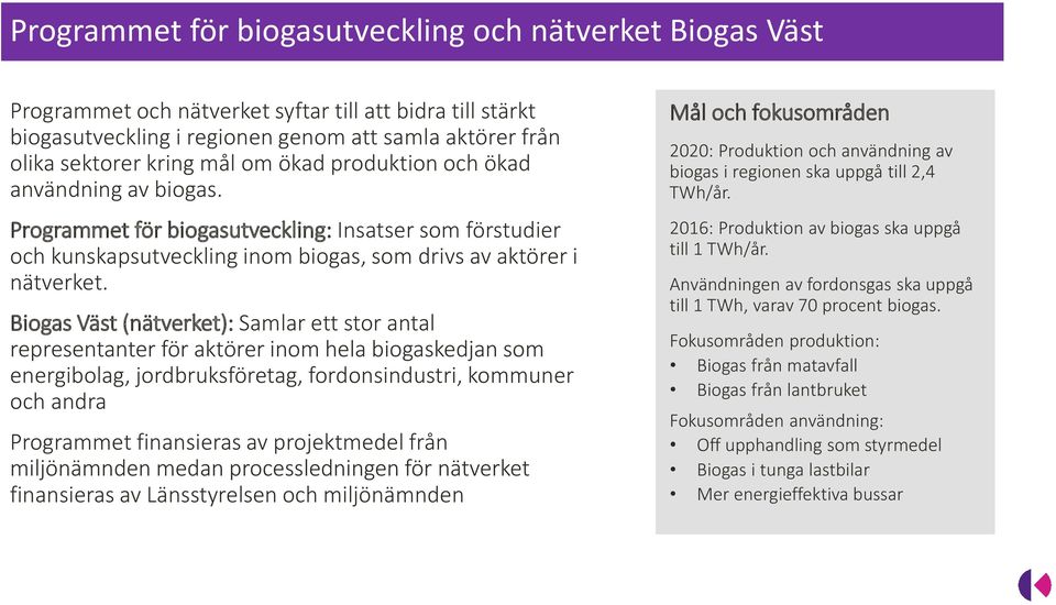 Biogas Väst (nätverket): Samlar ett stor antal representanter för aktörer inom hela biogaskedjan som energibolag, jordbruksföretag, fordonsindustri, kommuner och andra Programmet finansieras av