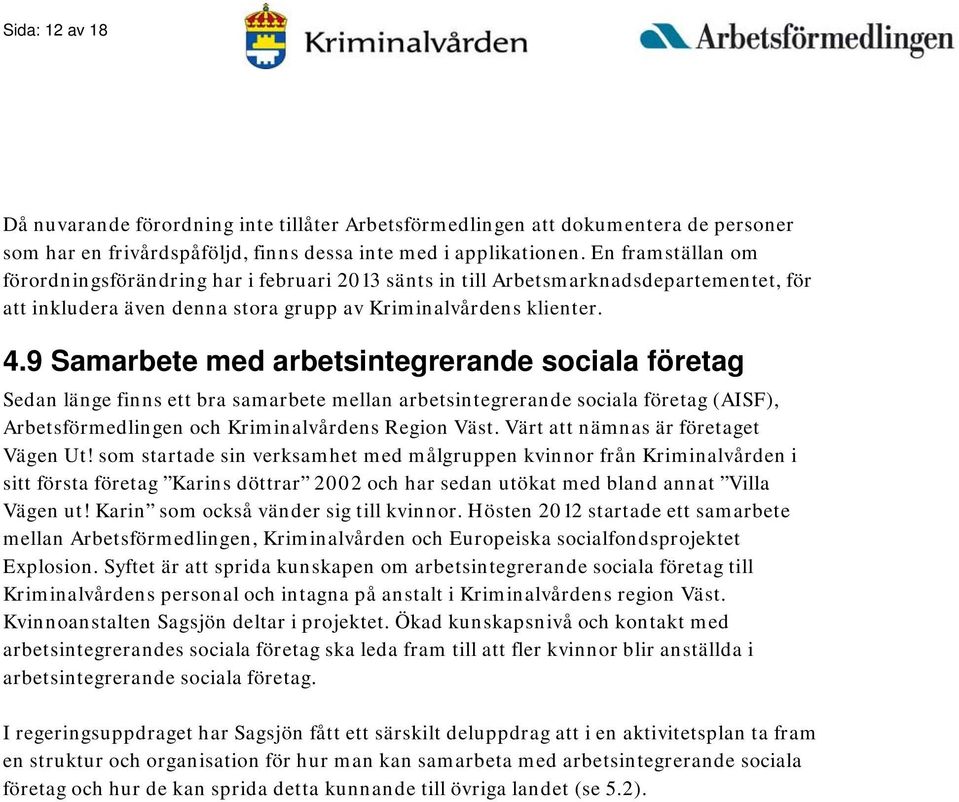 9 Samarbete med arbetsintegrerande sociala företag Sedan länge finns ett bra samarbete mellan arbetsintegrerande sociala företag (AISF), Arbetsförmedlingen och Kriminalvårdens Region Väst.