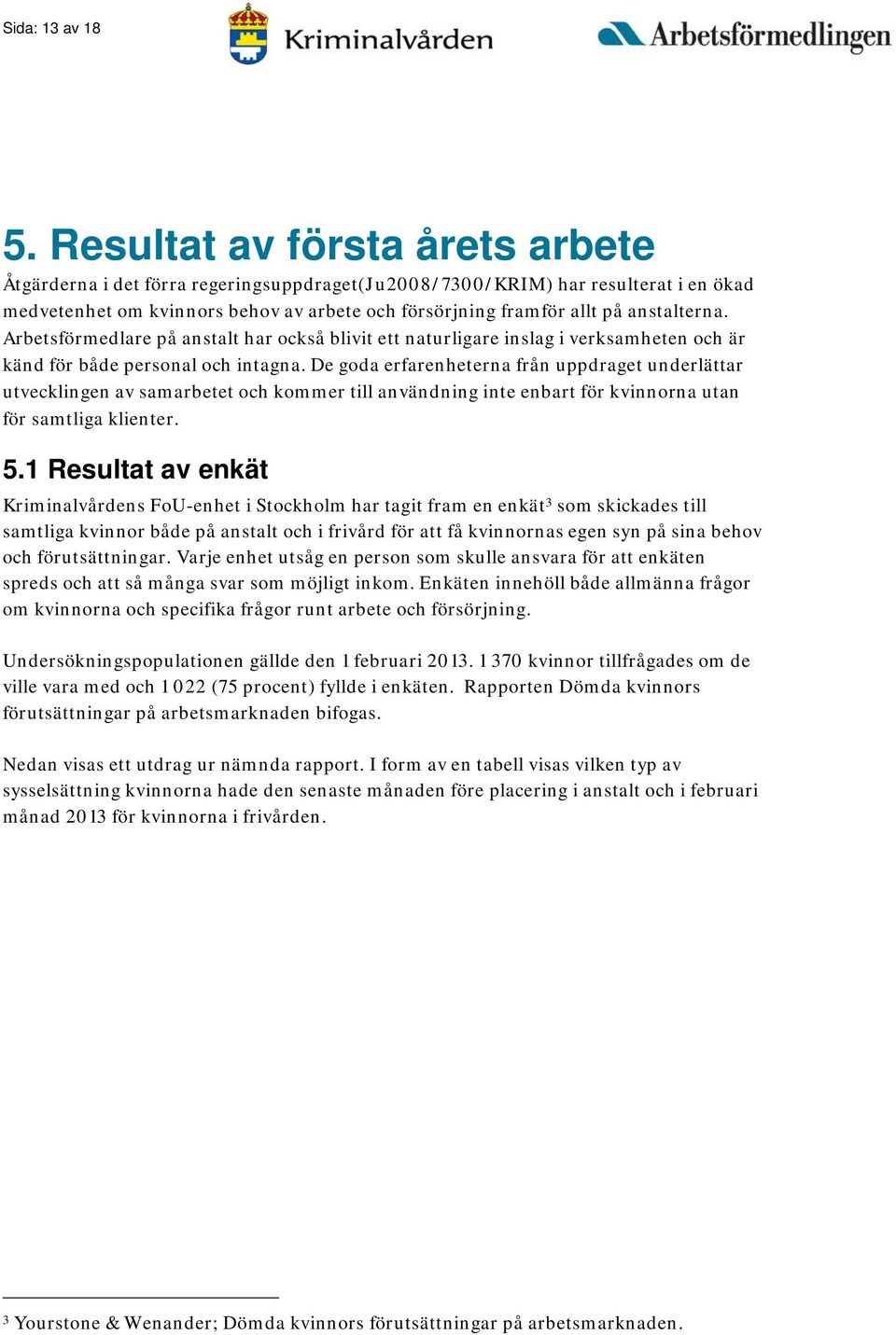 anstalterna. Arbetsförmedlare på anstalt har också blivit ett naturligare inslag i verksamheten och är känd för både personal och intagna.