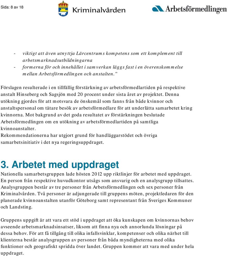 Denna utökning gjordes för att motsvara de önskemål som fanns från både kvinnor och anstaltspersonal om tätare besök av arbetsförmedlare för att underlätta samarbetet kring kvinnorna.