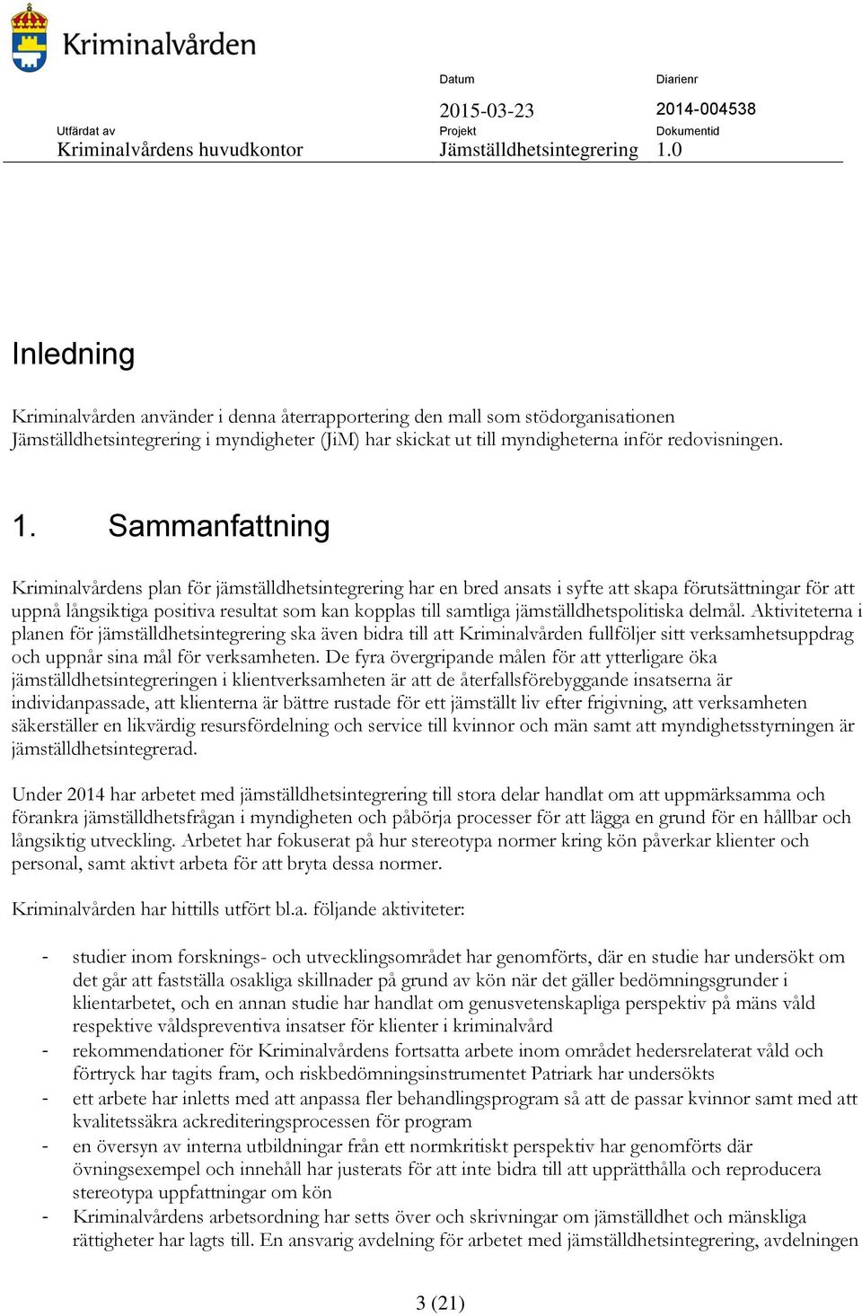 delmål. Aktiviteterna i planen för jämställdhetsintegrering ska även bidra till att Kriminalvården fullföljer sitt verksamhetsuppdrag och uppnår sina mål för verksamheten.