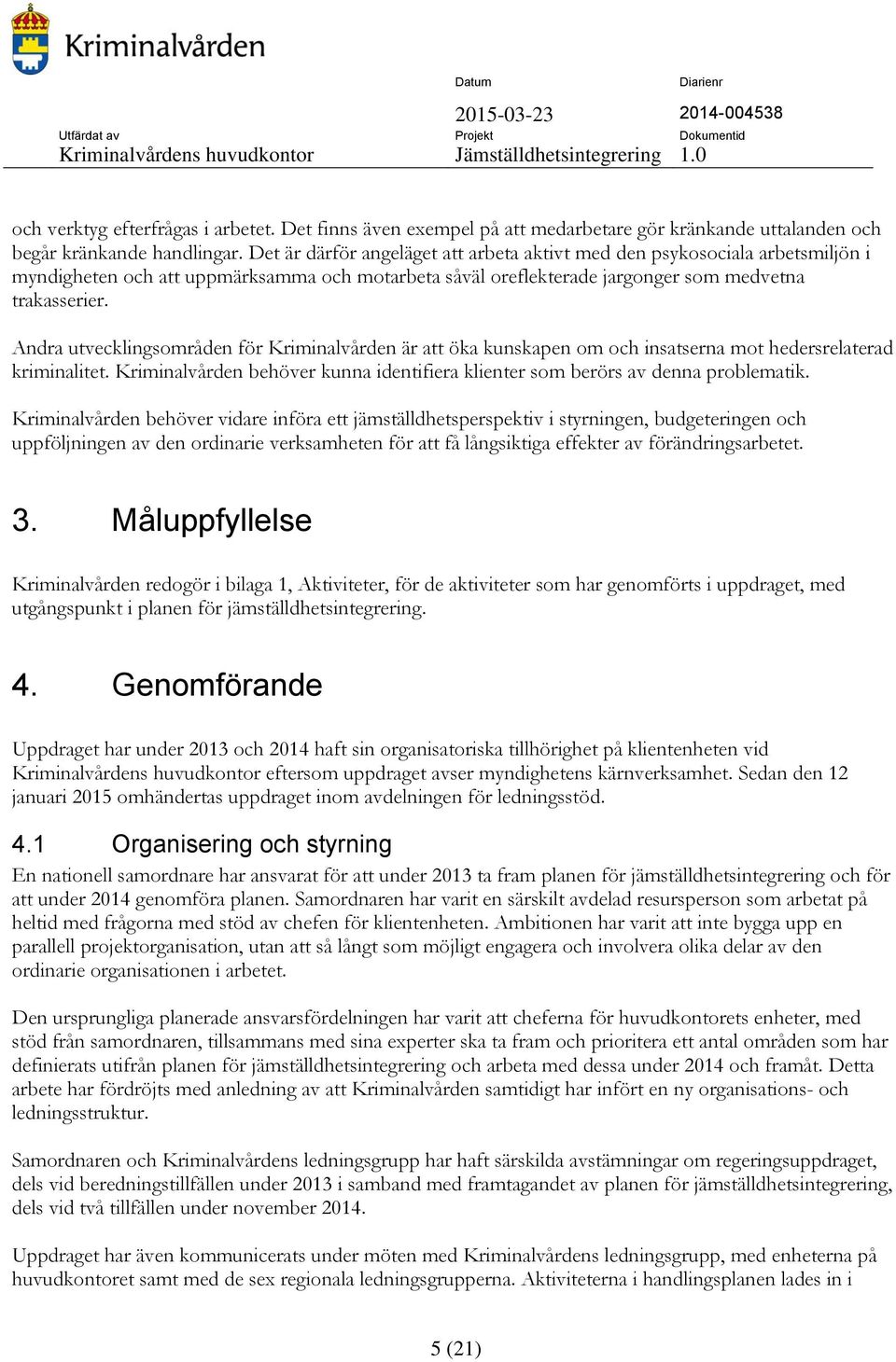 Andra utvecklingsområden för Kriminalvården är att öka kunskapen om och insatserna mot hedersrelaterad kriminalitet. Kriminalvården behöver kunna identifiera klienter som berörs av denna problematik.