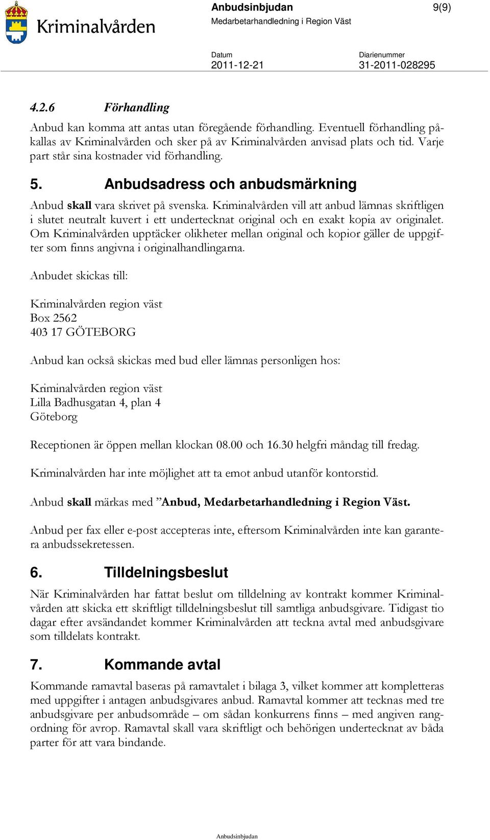 Kriminalvården vill att anbud lämnas skriftligen i slutet neutralt kuvert i ett undertecknat original och en exakt kopia av originalet.