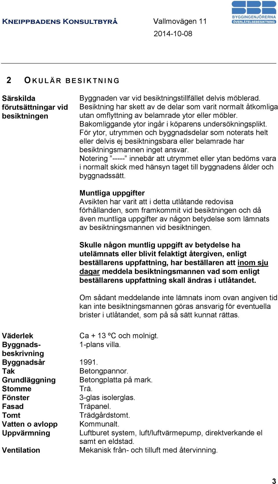 För ytor, utrymmen och byggnadsdelar som noterats helt eller delvis ej besiktningsbara eller belamrade har besiktningsmannen inget ansvar.