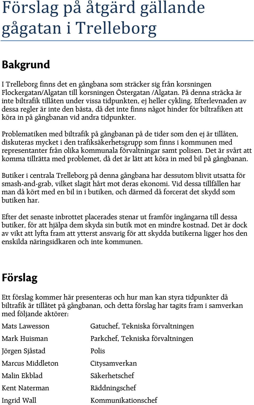 Efterlevnaden av dessa regler är inte den bästa, då det inte finns något hinder för biltrafiken att köra in på gångbanan vid andra tidpunkter.