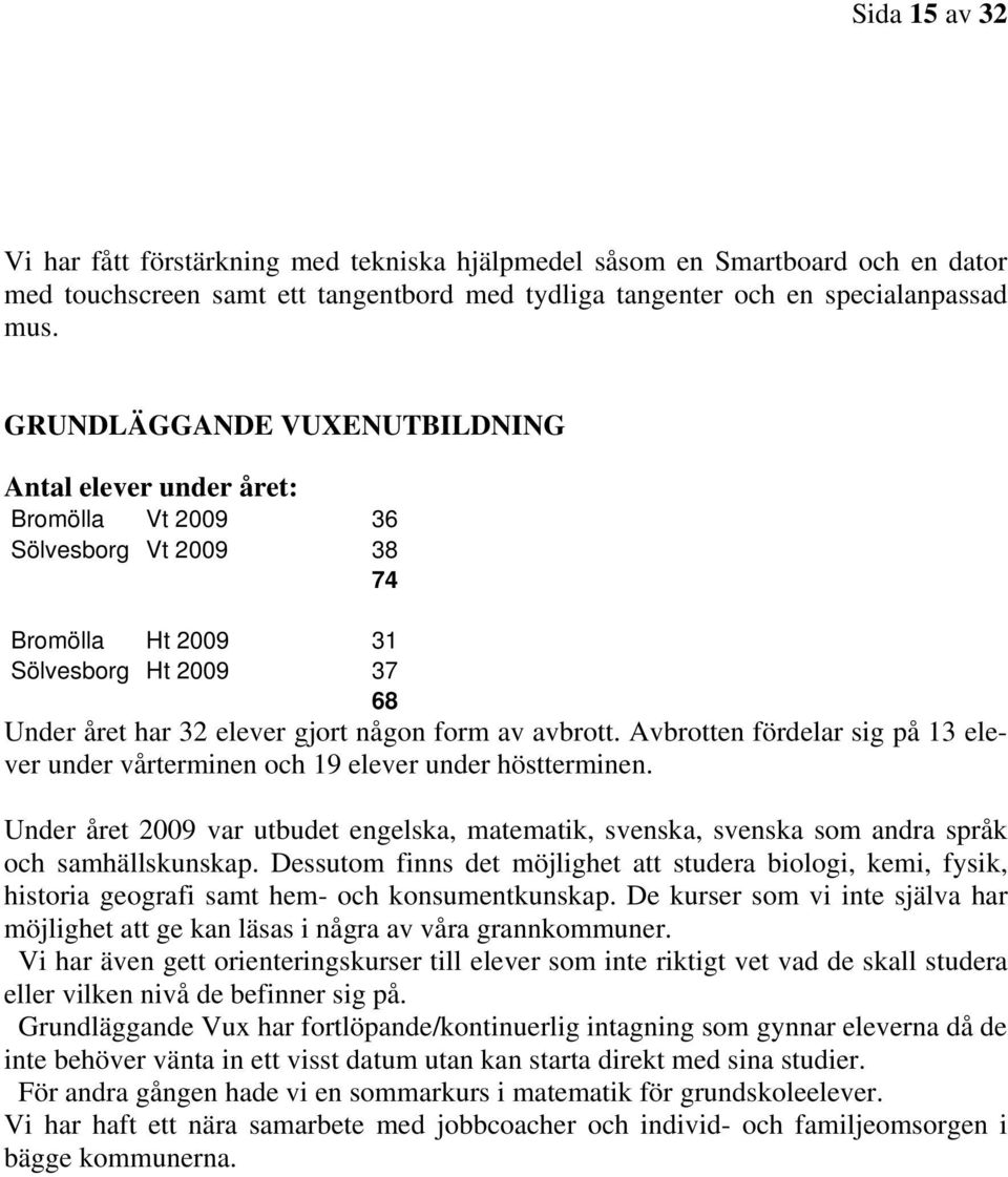 Avbrotten fördelar sig på 13 elever under vårterminen och 19 elever under höstterminen. Under året 2009 var utbudet engelska, matematik, svenska, svenska som andra språk och samhällskunskap.