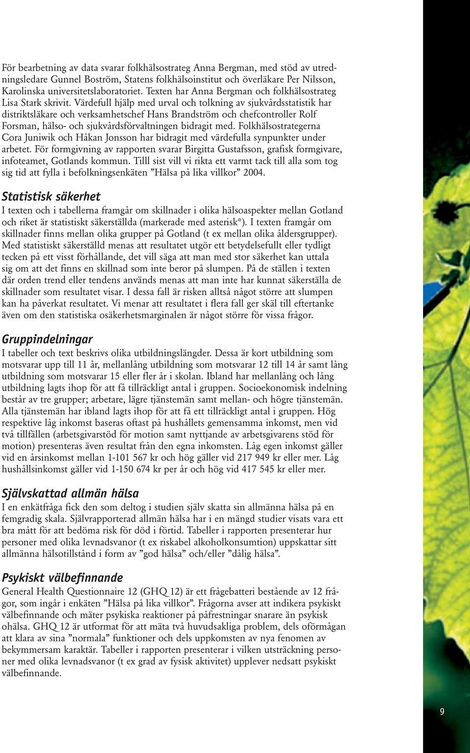 Värdefull hjälp med urval och tolkning av sjukvårdsstatistik har distriktsläkare och verksamhetschef Hans Brandström och chefcontroller Rolf Forsman, hälso- och sjukvårdsförvaltningen bidragit med.