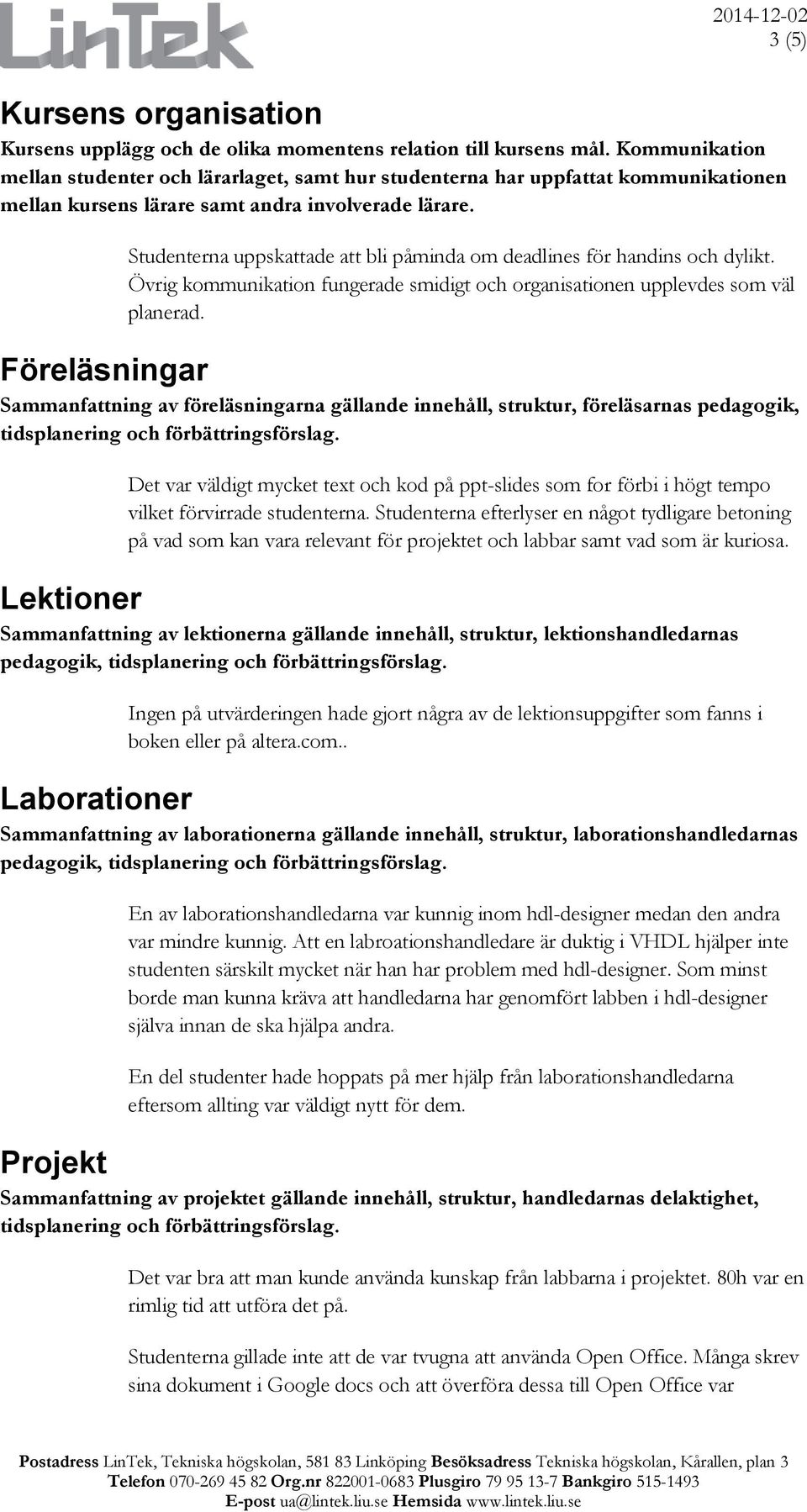 Studenterna uppskattade att bli påminda om deadlines för handins och dylikt. Övrig kommunikation fungerade smidigt och organisationen upplevdes som väl planerad.