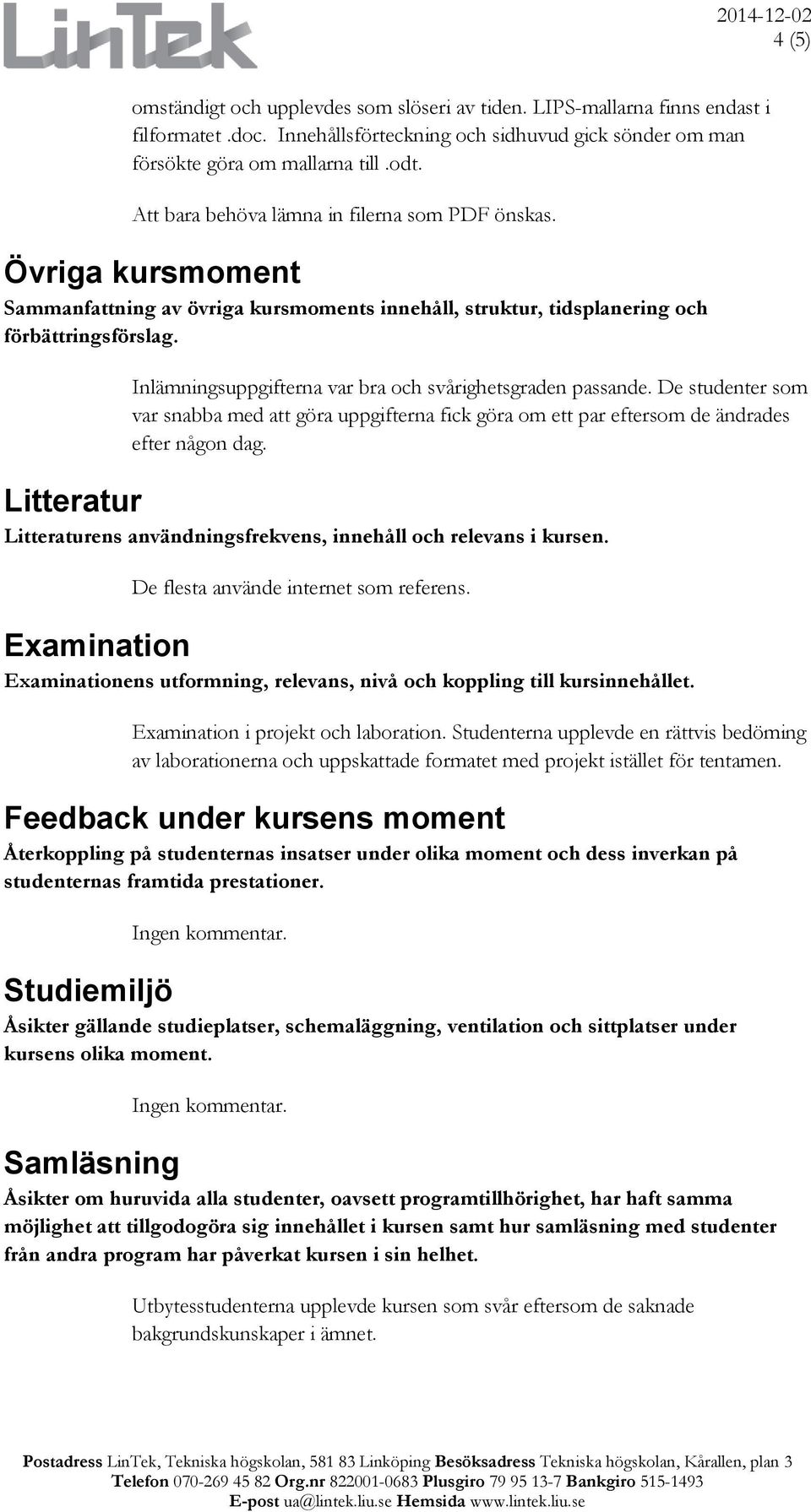 Inlämningsuppgifterna var bra och svårighetsgraden passande. De studenter som var snabba med att göra uppgifterna fick göra om ett par eftersom de ändrades efter någon dag.