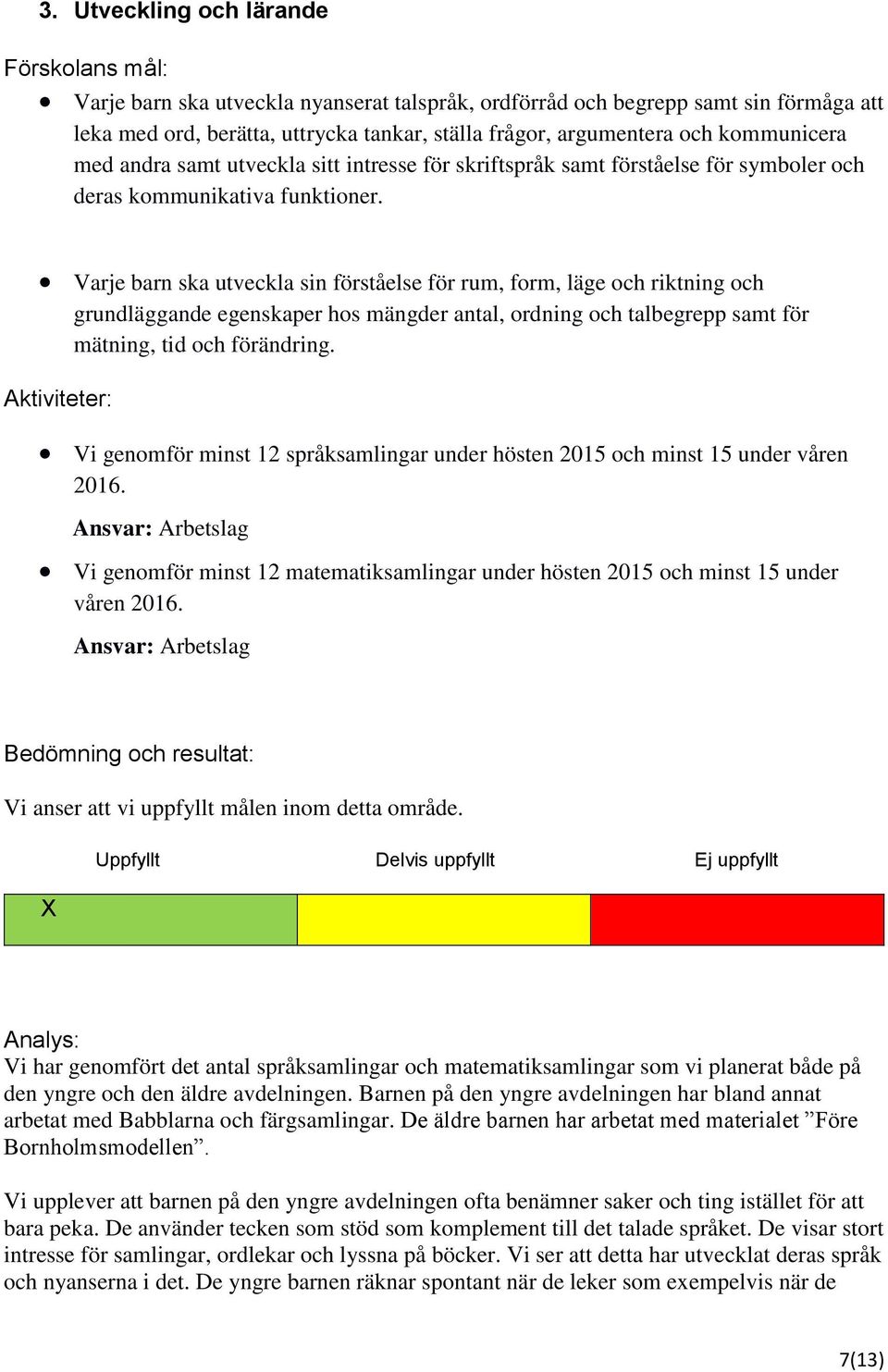 Varje barn ska utveckla sin förståelse för rum, form, läge och riktning och grundläggande egenskaper hos mängder antal, ordning och talbegrepp samt för mätning, tid och förändring.