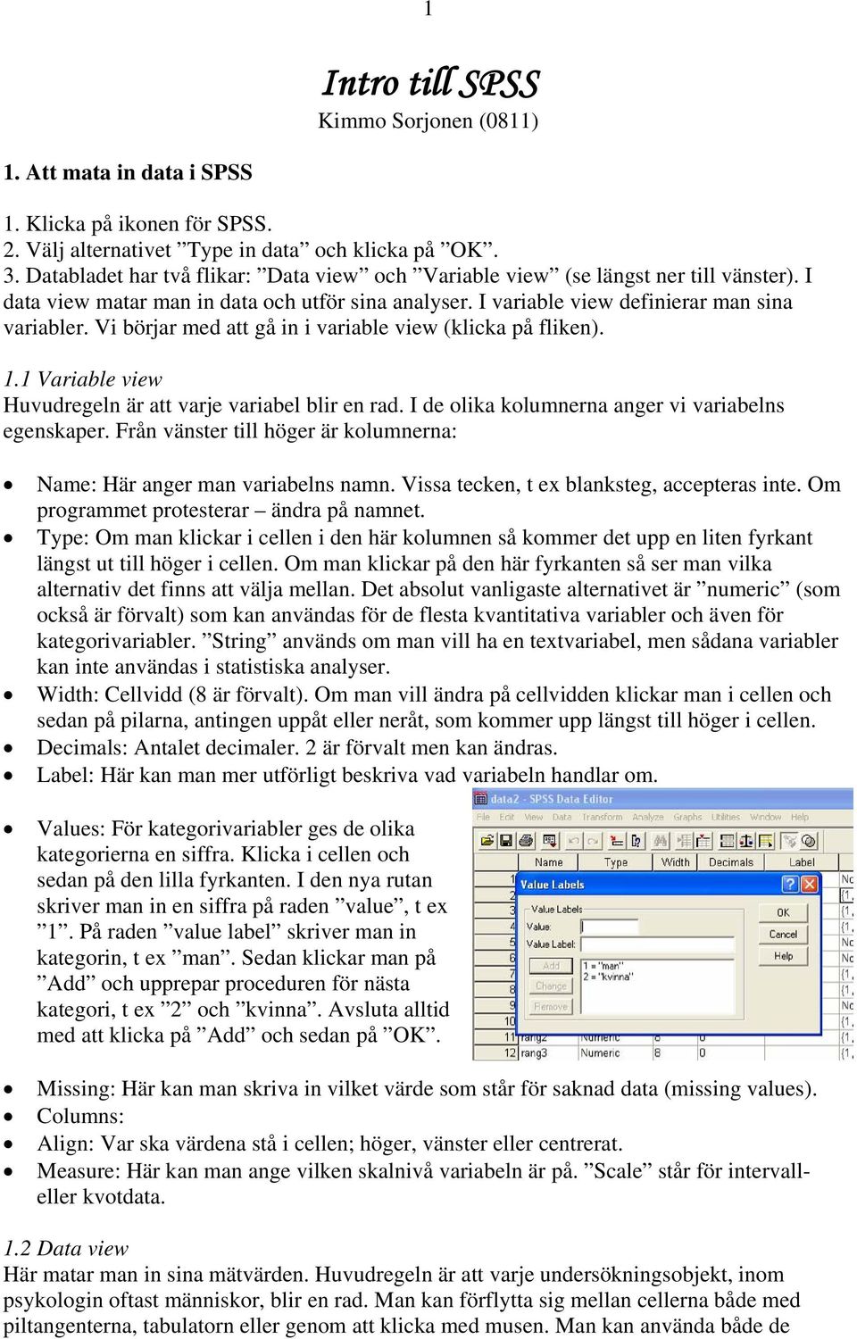 Vi börjar med att gå in i variable view (klicka på fliken). 1.1 Variable view Huvudregeln är att varje variabel blir en rad. I de olika kolumnerna anger vi variabelns egenskaper.