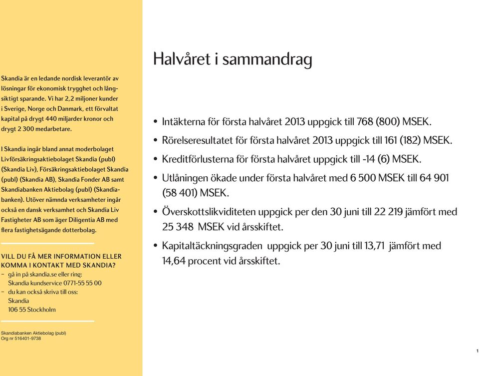 I Skandia ingår bland annat moderbolaget Livförsäkringsaktiebolaget Skandia (publ) (Skandia Liv), Försäkringsaktiebolaget Skandia (publ) (Skandia AB), Skandia Fonder AB samt Skandiabanken Aktiebolag