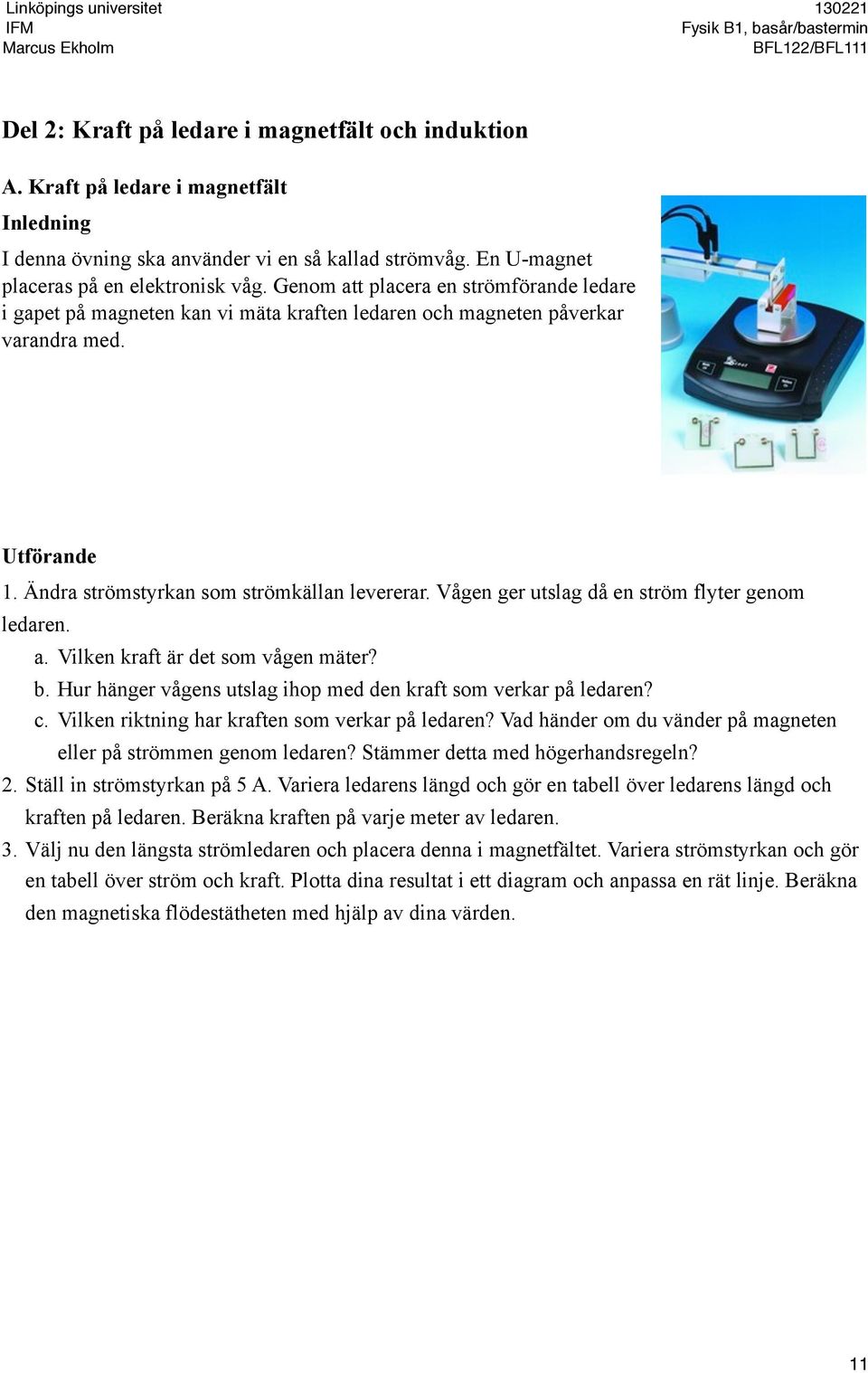 Vågen ger utslag då en ström flyter genom ledaren. a. Vilken kraft är det som vågen mäter? b. Hur hänger vågens utslag ihop med den kraft som verkar på ledaren? c.