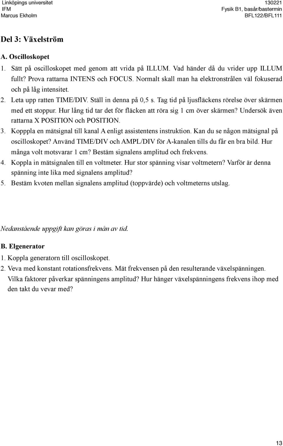 Hur lång tid tar det för fläcken att röra sig 1 cm över skärmen? Undersök även rattarna X POSITION och POSITION. 3. Kopppla en mätsignal till kanal A enligt assistentens instruktion.