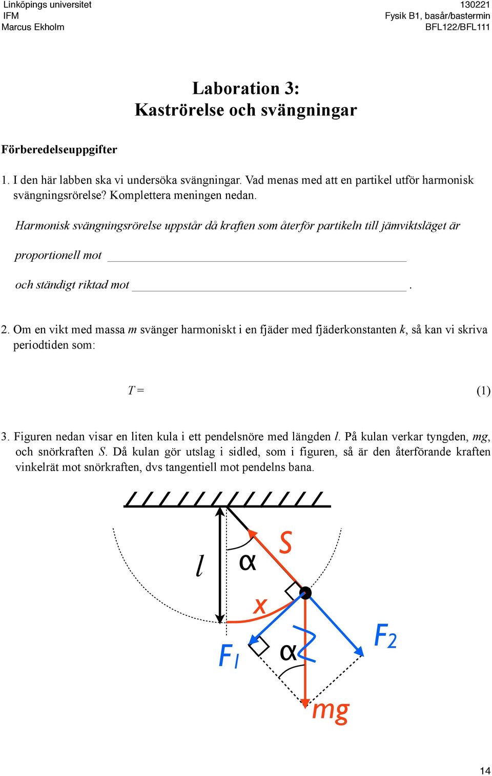 Om en vikt med massa m svänger harmoniskt i en fjäder med fjäderkonstanten k, så kan vi skriva periodtiden som: T = (1) 3.