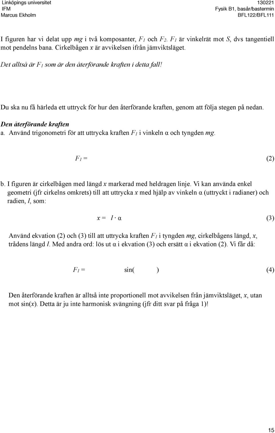 Använd trigonometri för att uttrycka kraften F1 i vinkeln α och tyngden mg. F1 = (2) b. I figuren är cirkelbågen med längd x markerad med heldragen linje.