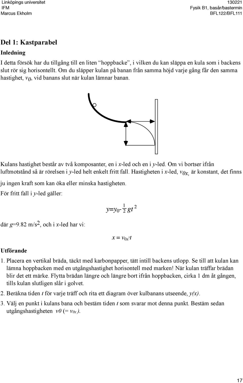 Om vi bortser ifrån luftmotstånd så är rörelsen i y-led helt enkelt fritt fall. Hastigheten i x-led, v 0x, är konstant, det finns ju ingen kraft som kan öka eller minska hastigheten.