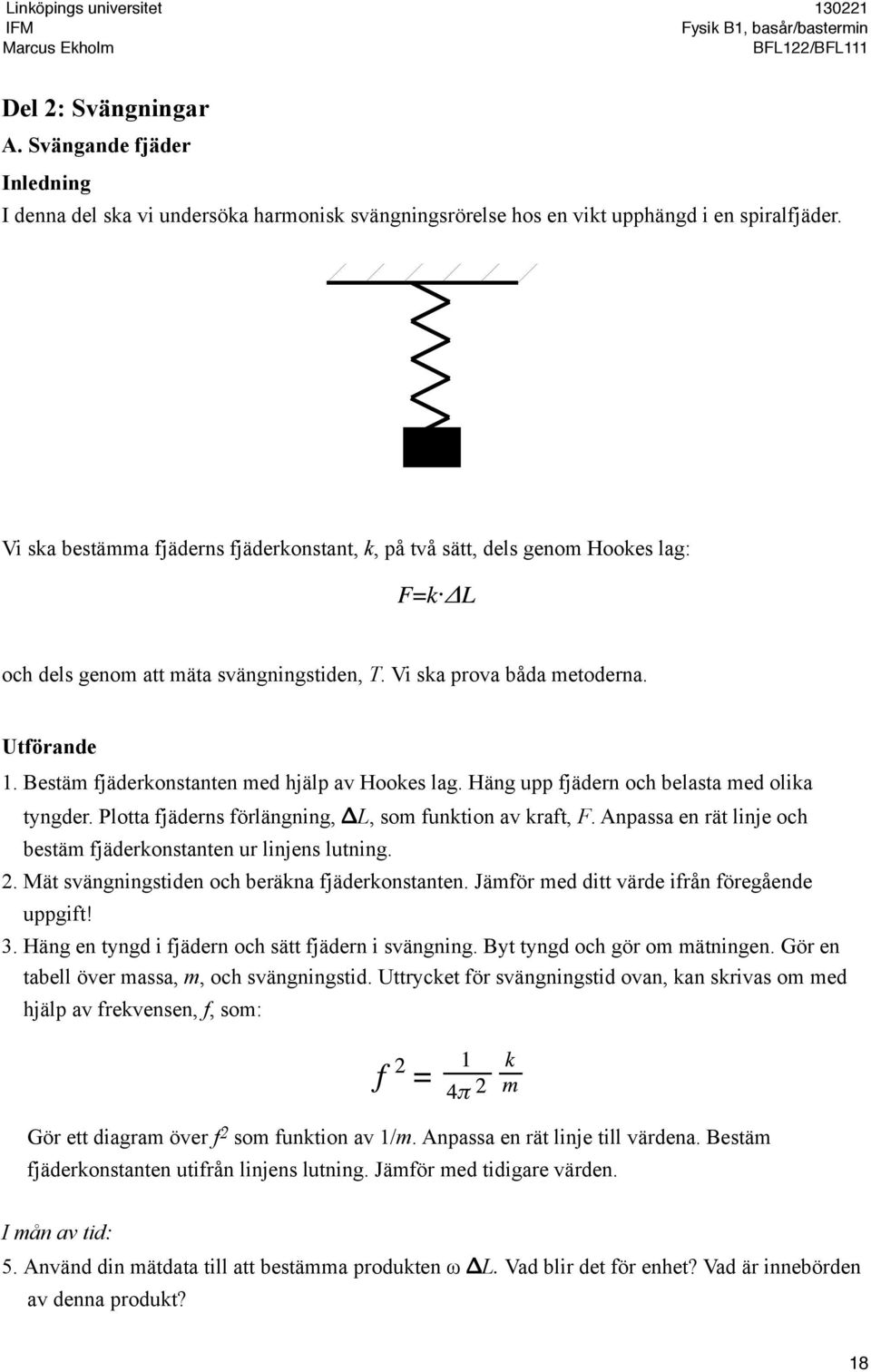 Bestäm fjäderkonstanten med hjälp av Hookes lag. Häng upp fjädern och belasta med olika tyngder. Plotta fjäderns förlängning, L, som funktion av kraft, F.