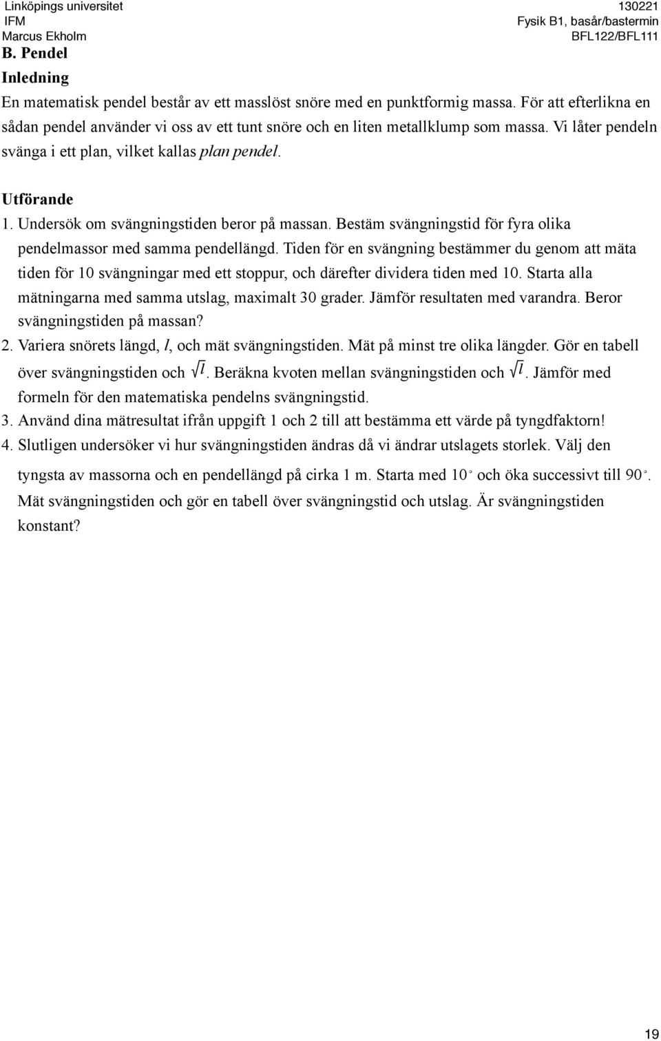 Tiden för en svängning bestämmer du genom att mäta tiden för 10 svängningar med ett stoppur, och därefter dividera tiden med 10. Starta alla mätningarna med samma utslag, maximalt 30 grader.