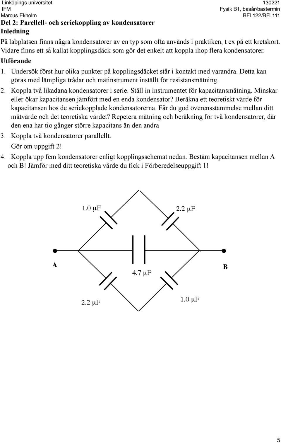 Detta kan göras med lämpliga trådar och mätinstrument inställt för resistansmätning. 2. Koppla två likadana kondensatorer i serie. Ställ in instrumentet för kapacitansmätning.