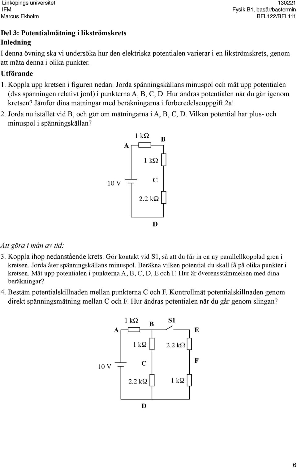 Jämför dina mätningar med beräkningarna i förberedelseuppgift 2a! 2. Jorda nu istället vid B, och gör om mätningarna i A, B, C, D. Vilken potential har plus- och minuspol i spänningskällan? A 1 k!