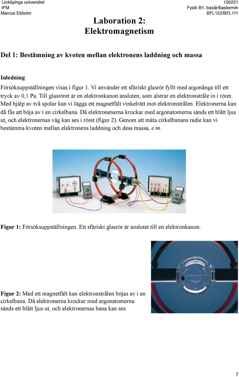 Med hjälp av två spolar kan vi lägga ett magnetfält vinkelrätt mot elektronstrålen. Elektronerna kan då fås att böja av i en cirkelbana.