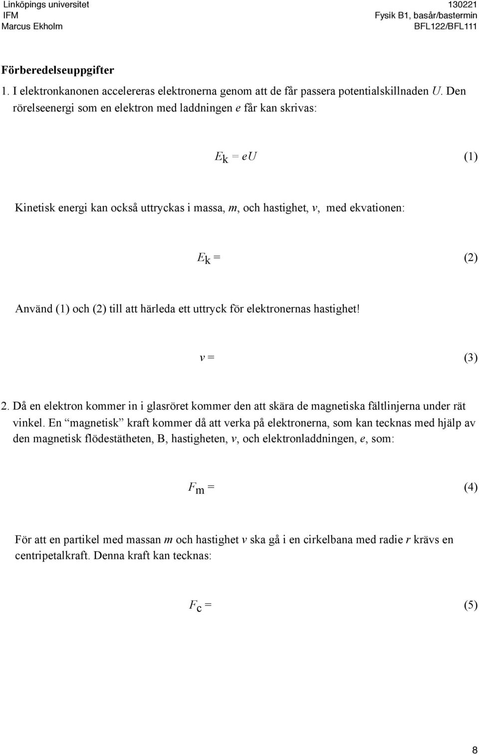 att härleda ett uttryck för elektronernas hastighet! v = (3) 2. Då en elektron kommer in i glasröret kommer den att skära de magnetiska fältlinjerna under rät vinkel.