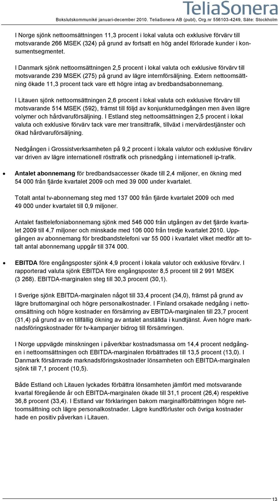 konsumentsegmentet. I Danmark sjönk nettoomsättningen 2,5 procent i lokal valuta och exklusive förvärv till motsvarande 239 MSEK (275) på grund av lägre internförsäljning.