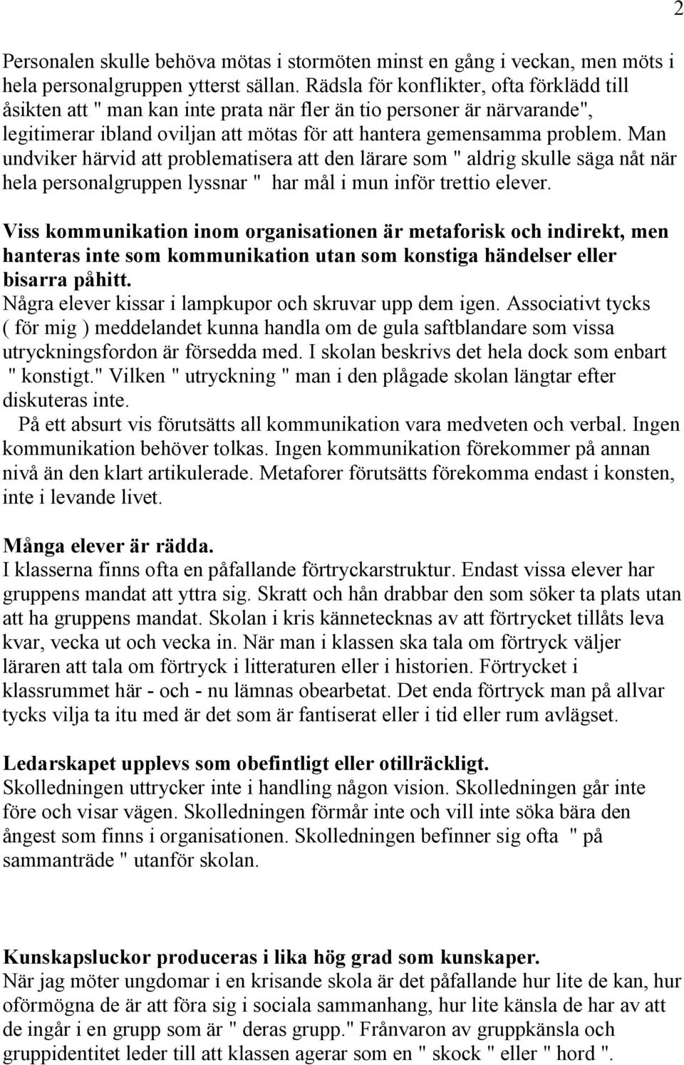 Man undviker härvid att problematisera att den lärare som " aldrig skulle säga nåt när hela personalgruppen lyssnar " har mål i mun inför trettio elever.