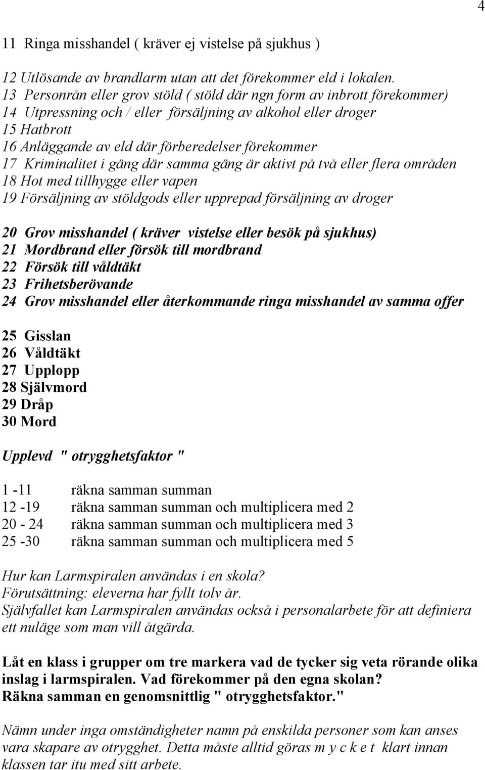 17 Kriminalitet i gäng där samma gäng är aktivt på två eller flera områden 18 Hot med tillhygge eller vapen 19 Försäljning av stöldgods eller upprepad försäljning av droger 20 Grov misshandel (