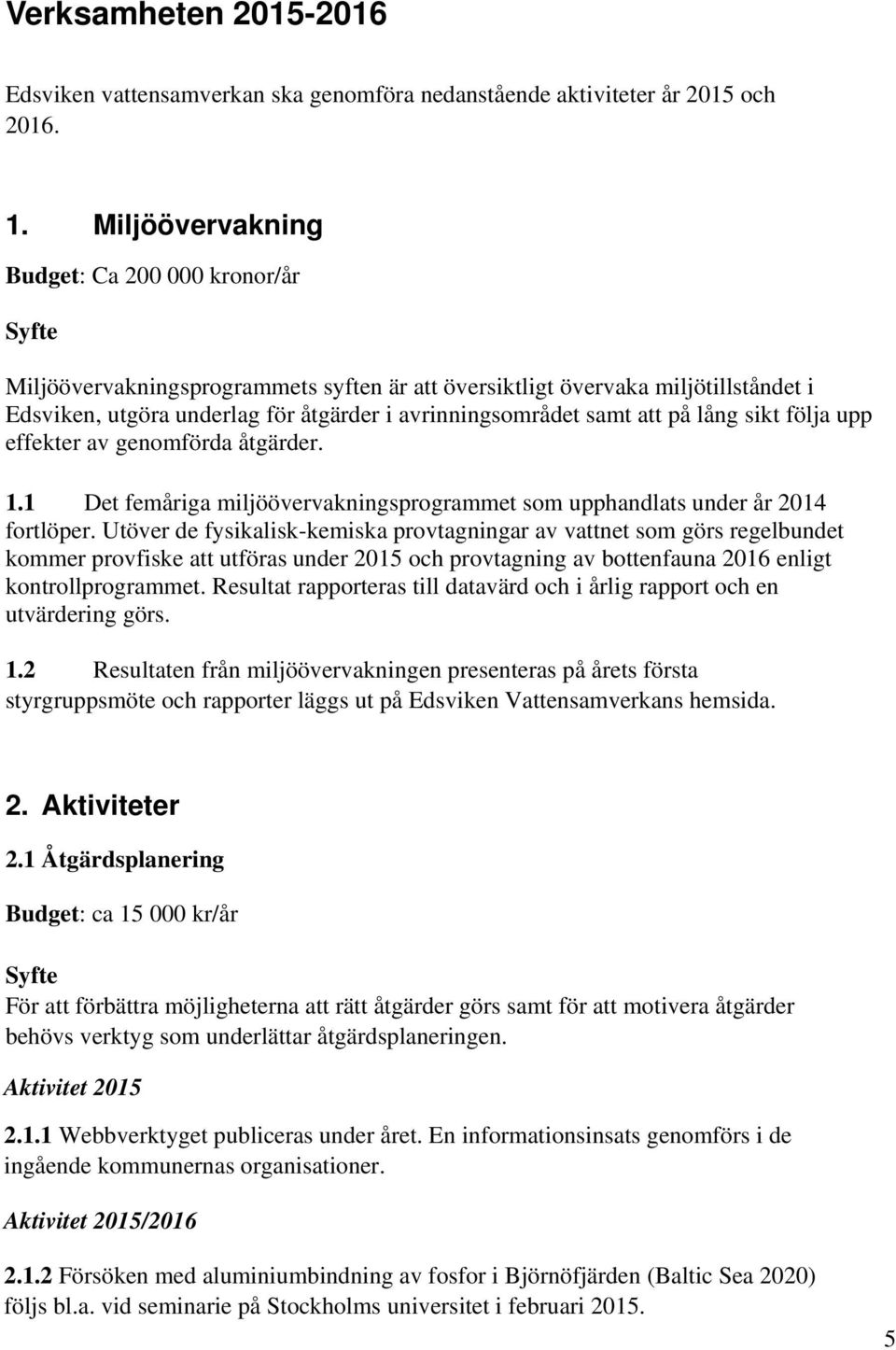 på lång sikt följa upp effekter av genomförda åtgärder. 1.1 Det femåriga miljöövervakningsprogrammet som upphandlats under år 2014 fortlöper.