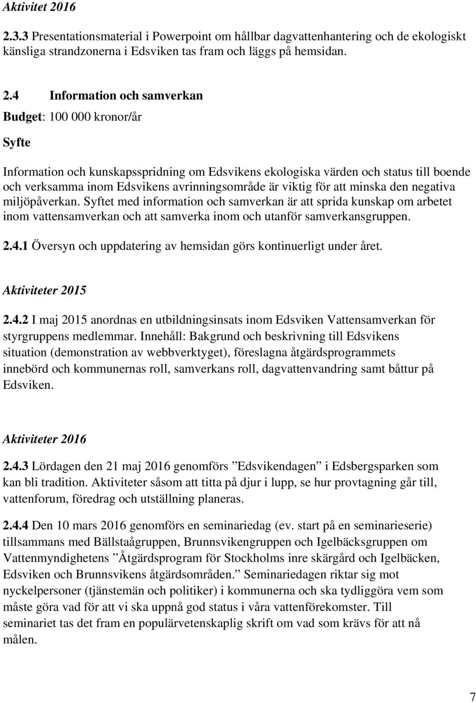 000 kronor/år Information och kunskapsspridning om Edsvikens ekologiska värden och status till boende och verksamma inom Edsvikens avrinningsområde är viktig för att minska den negativa miljöpåverkan.